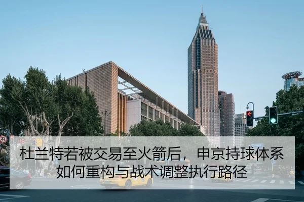 杜兰特若被交易至火箭后，申京持球体系如何重构与战术调整执行路径