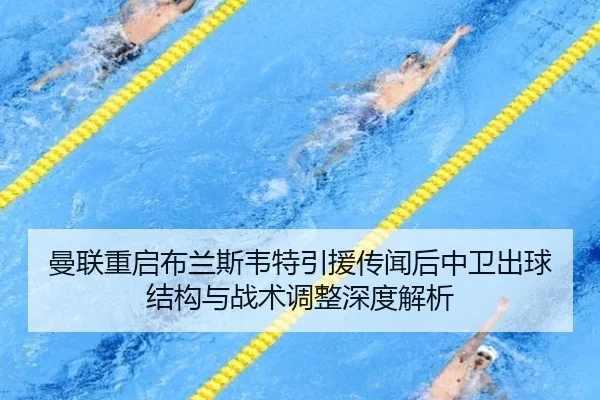曼联重启布兰斯韦特引援传闻后中卫出球结构与战术调整深度解析