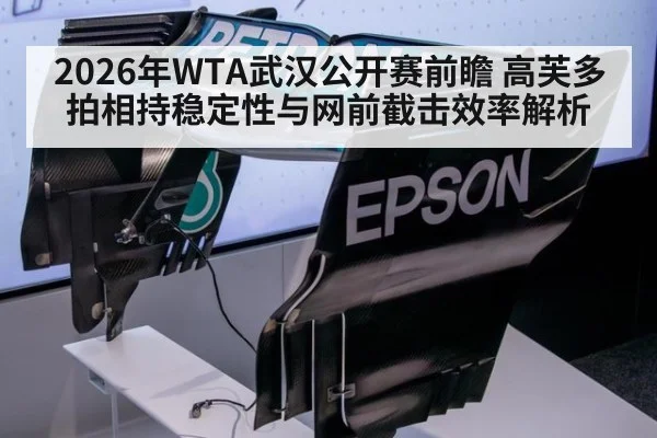 2026年WTA武汉公开赛前瞻 高芙多拍相持稳定性与网前截击效率解析