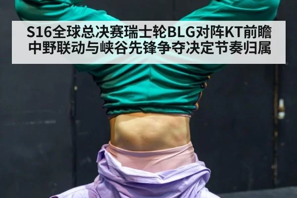 S16全球总决赛瑞士轮BLG对阵KT前瞻 中野联动与峡谷先锋争夺决定节奏归属