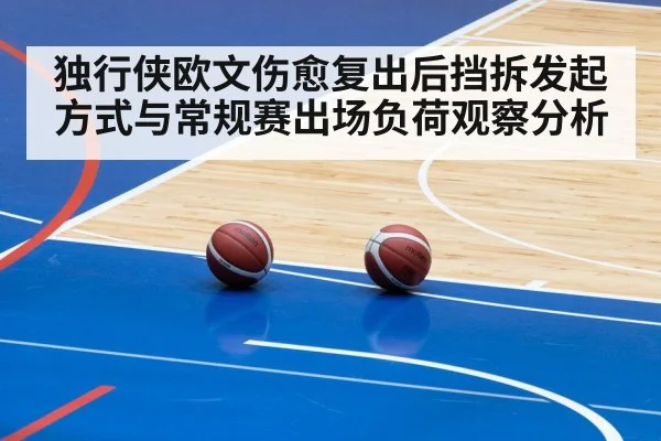 独行侠欧文伤愈复出后挡拆发起方式与常规赛出场负荷观察分析